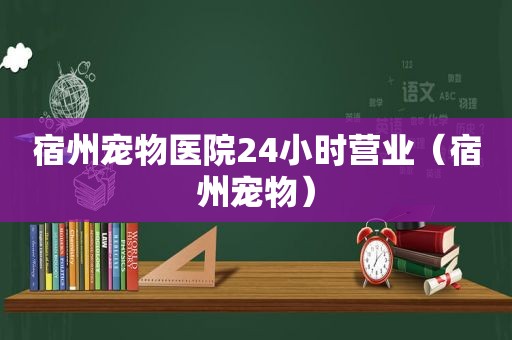 宿州宠物医院24小时营业(宿州宠物) 宿州宠物医院24小时营业(宿州宠物)