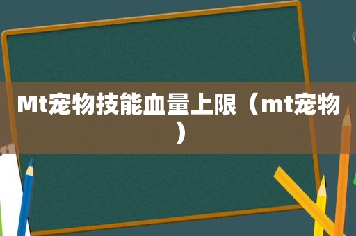 Mt宠物技能血量上限（mt宠物）