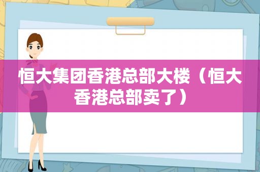 恒大集团香港总部大楼（恒大香港总部卖了）