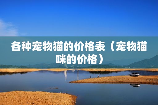 各种宠物猫的价格表（宠物猫咪的价格）