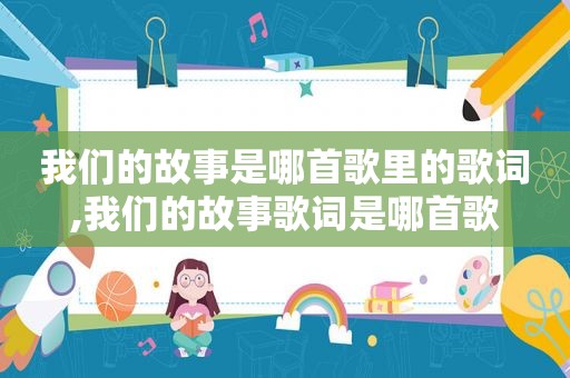 我们的故事是哪首歌里的歌词,我们的故事歌词是哪首歌