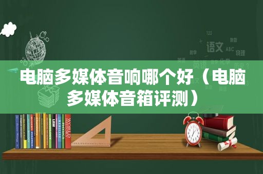 电脑多媒体音响哪个好（电脑多媒体音箱评测）