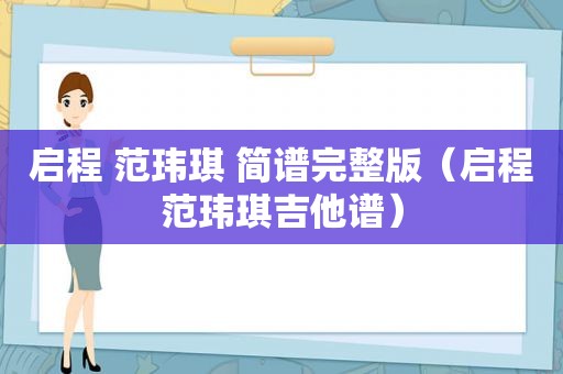 启程 范玮琪 简谱完整版（启程范玮琪吉他谱）