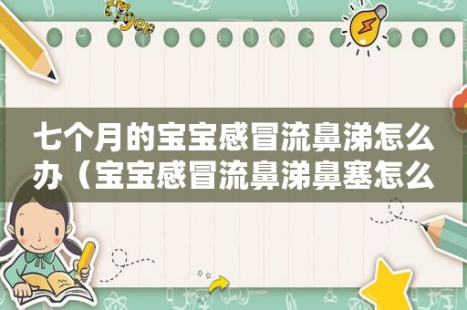 七个月的宝宝感冒流鼻涕怎么办（宝宝感冒流鼻涕鼻塞怎么办）