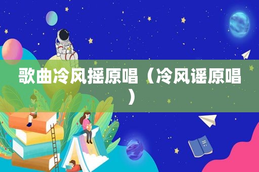 歌曲冷风摇原唱（冷风谣原唱）