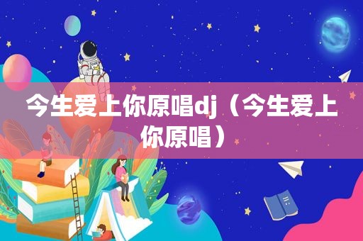 今生爱上你原唱dj（今生爱上你原唱）