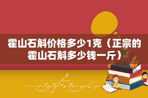 霍山石斛价格多少1克（正宗的霍山石斛多少钱一斤）