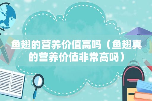 鱼翅的营养价值高吗（鱼翅真的营养价值非常高吗）
