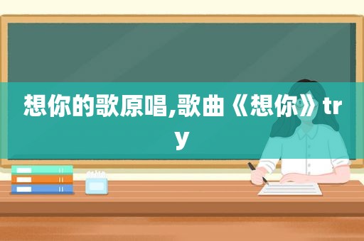 想你的歌原唱,歌曲《想你》try