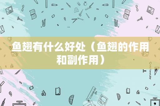 鱼翅有什么好处（鱼翅的作用和副作用）