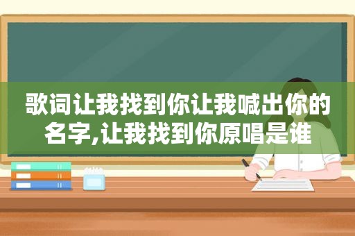 歌词让我找到你让我喊出你的名字,让我找到你原唱是谁