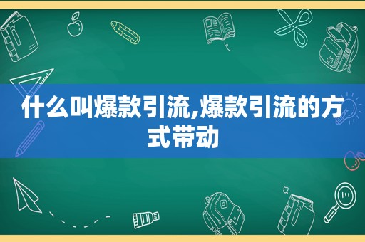 什么叫爆款引流,爆款引流的方式带动