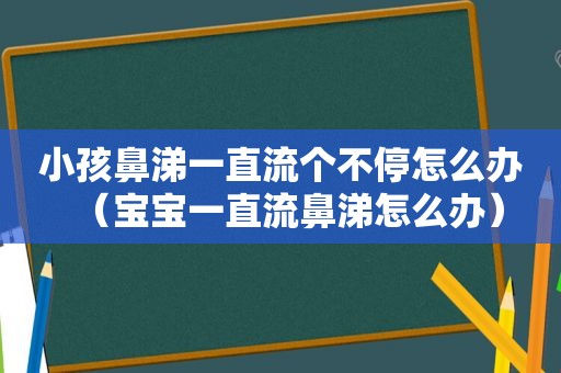 小孩鼻涕一直流个不停怎么办（宝宝一直流鼻涕怎么办）