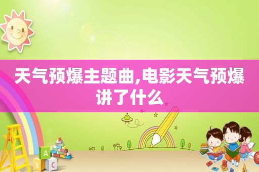 天气预爆主题曲,电影天气预爆讲了什么