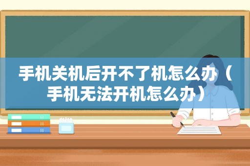手机关机后开不了机怎么办（手机无法开机怎么办）