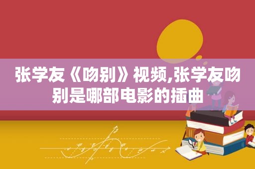 张学友《吻别》视频,张学友吻别是哪部电影的插曲