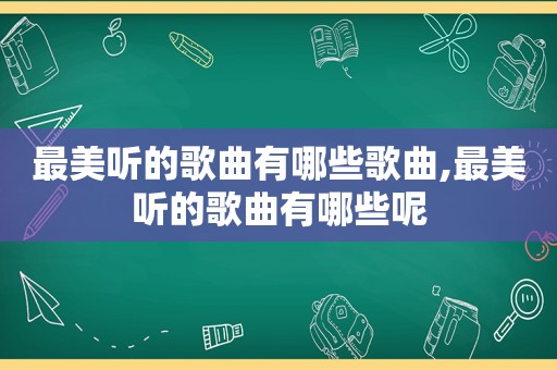 最美听的歌曲有哪些歌曲,最美听的歌曲有哪些呢