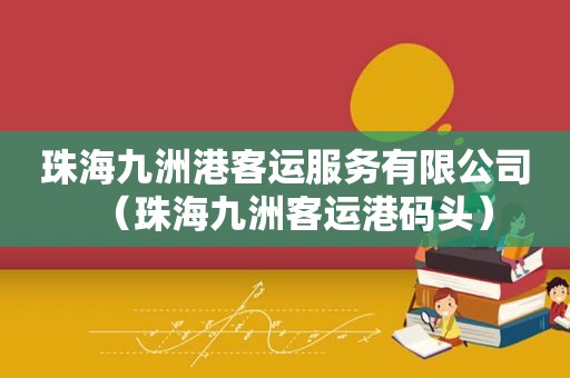 珠海九洲港客运服务有限公司（珠海九洲客运港码头）