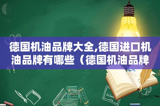 德国机油品牌大全,德国进口机油品牌有哪些（德国机油品牌大全,德国进口机油品牌是什么）