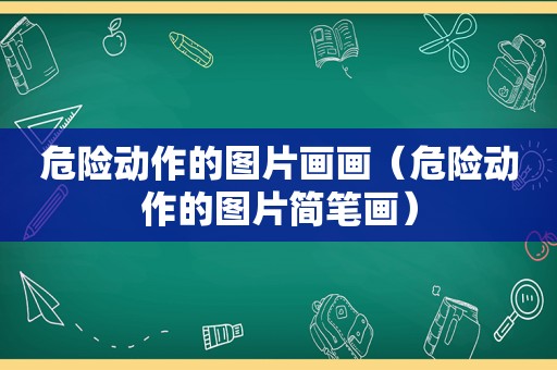 危险动作的图片画画（危险动作的图片简笔画）