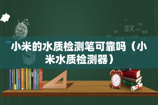 小米的水质检测笔可靠吗（小米水质检测器）