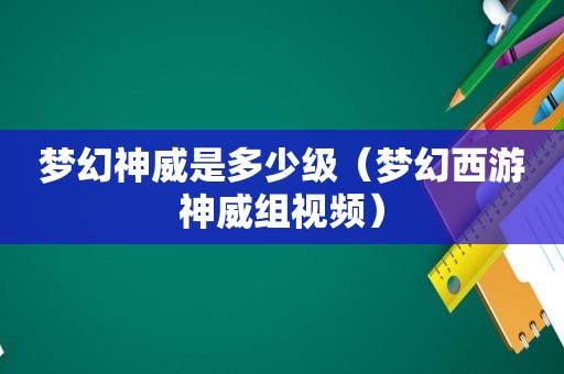 梦幻神威是多少级（梦幻西游神威组视频）