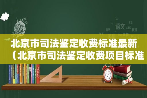 北京市司法鉴定收费标准最新（北京市司法鉴定收费项目标准）