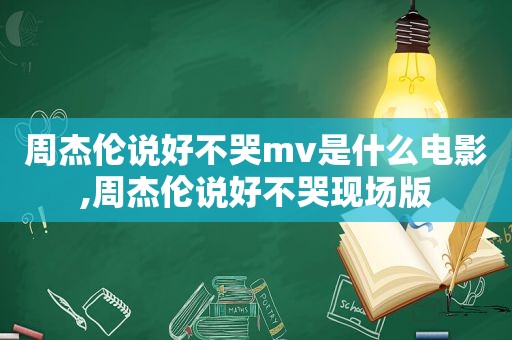 周杰伦说好不哭mv是什么电影,周杰伦说好不哭现场版