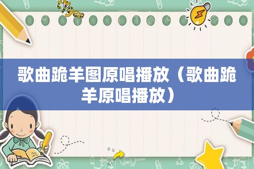 歌曲跪羊图原唱播放（歌曲跪羊原唱播放）