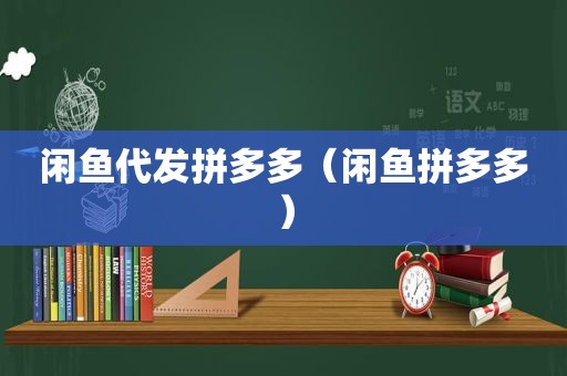 闲鱼代发拼多多（闲鱼拼多多）