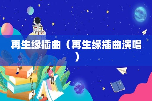 再生缘插曲（再生缘插曲演唱）