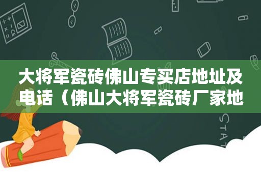 大将军瓷砖佛山专买店地址及电话（佛山大将军瓷砖厂家地址）