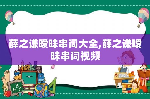 薛之谦暧昧串词大全,薛之谦暧昧串词视频
