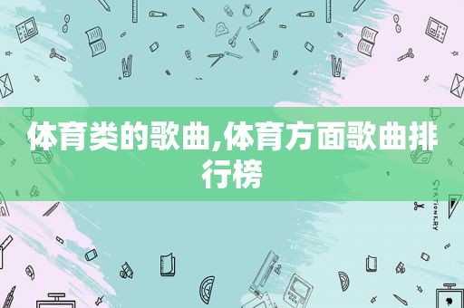 体育类的歌曲,体育方面歌曲排行榜
