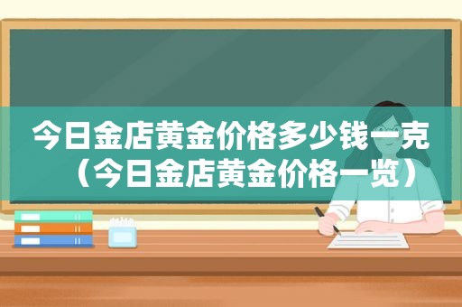 今日金店黄金价格多少钱一克（今日金店黄金价格一览）