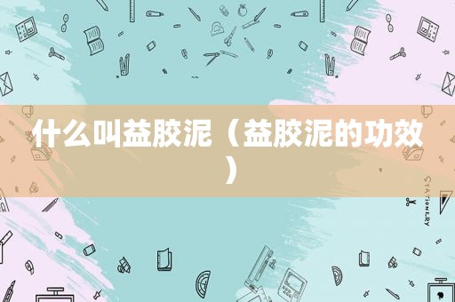 什么叫益胶泥（益胶泥的功效）
