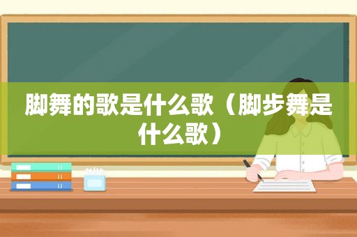 脚舞的歌是什么歌（脚步舞是什么歌）