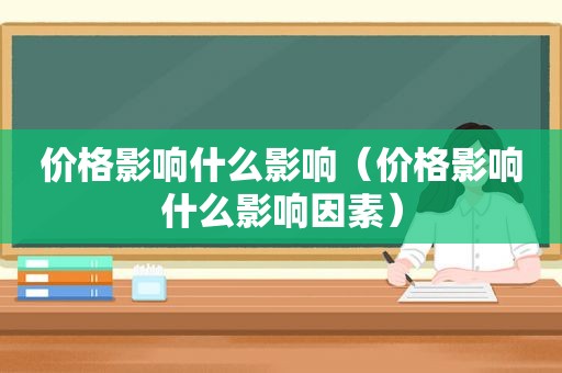 价格影响什么影响（价格影响什么影响因素）