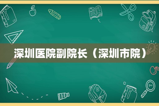 深圳医院副院长（深圳市院）