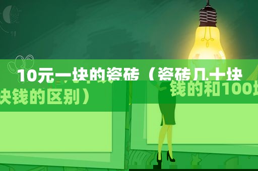 10元一块的瓷砖（瓷砖几十块钱的和100块钱的区别）