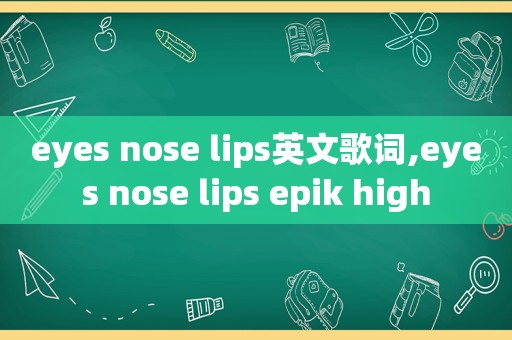 eyes nose lips英文歌词,eyes nose lips epik high