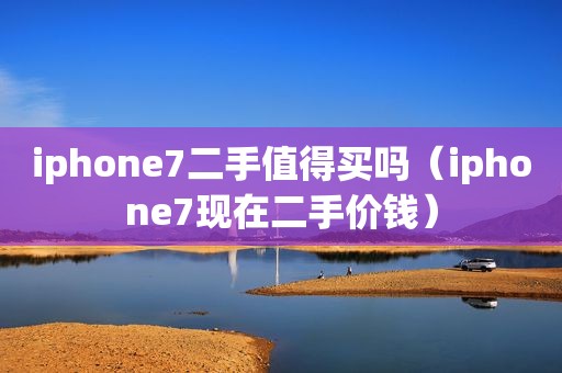 iphone7二手值得买吗（iphone7现在二手价钱）