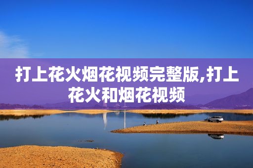 打上花火烟花视频完整版,打上花火和烟花视频