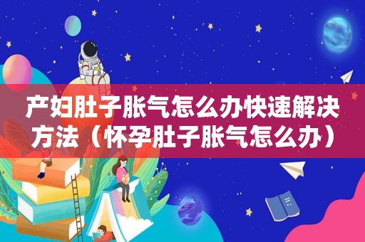 产妇肚子胀气怎么办快速解决方法（怀孕肚子胀气怎么办）