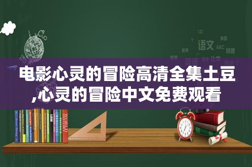 电影心灵的冒险高清全集土豆,心灵的冒险中文免费观看
