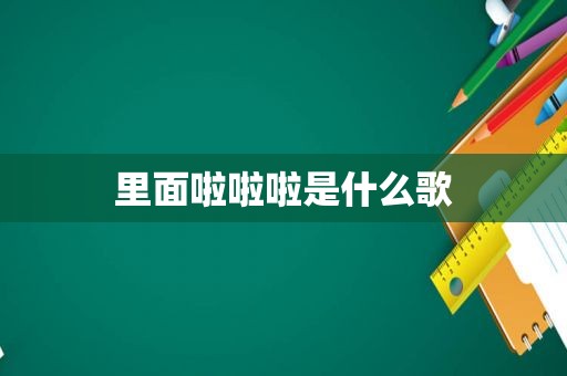 里面啦啦啦是什么歌
