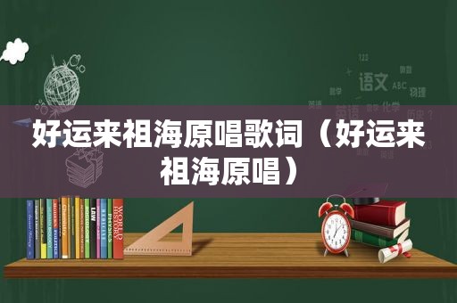好运来祖海原唱歌词（好运来祖海原唱）
