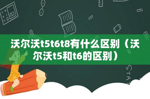 沃尔沃t5t6t8有什么区别（沃尔沃t5和t6的区别）