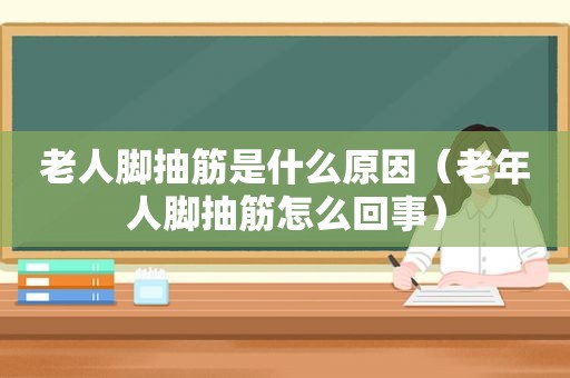 老人脚抽筋是什么原因（老年人脚抽筋怎么回事）
