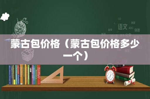 蒙古包价格（蒙古包价格多少一个）